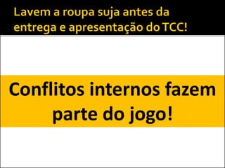 Conflitos internos fazem
parte do jogo!
 