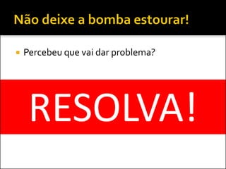  Percebeu que vai dar problema?
RESOLVA!
 