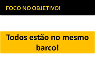 Todos estão no mesmo
barco!
 