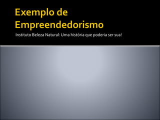 Instituto Beleza Natural: Uma história que poderia ser sua!
 