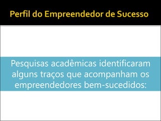Pesquisas acadêmicas identificaram
alguns traços que acompanham os
empreendedores bem-sucedidos:
 