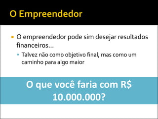  O empreendedor pode sim desejar resultados
financeiros...
 Talvez não como objetivo final, mas como um
caminho para algo maior
O que você faria com R$
10.000.000?
 