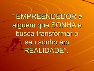 “ EMPREENDEDOR é alguém que SONHA e busca transformar o seu sonho em REALIDADE”.