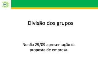 Divisão dos grupos
No dia 29/09 apresentação da
proposta de empresa.
 