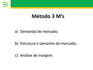 a) Demanda de mercado;
b) Estrutura e tamanho do mercado;
c) Análise de margem.
Método 3 M’s
 