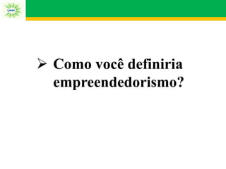 Como você definiria
empreendedorismo?
 