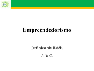 Empreendedorismo
Prof: Alexandre Rabêlo
Aula: 03
 