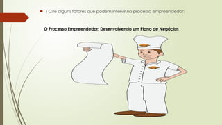  ) Cite alguns fatores que podem intervir no processo empreendedor:
O Processo Empreendedor: Desenvolvendo um Plano de Negócios
 