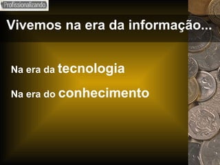 Vivemos na era da informação... Na era da  tecnologia Na era do  conhecimento 