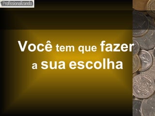 Você  tem que  fazer   a  sua   escolha 