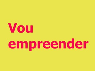 Vou
empreender