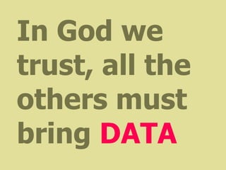 In God we
trust, all the
others must
bring DATA