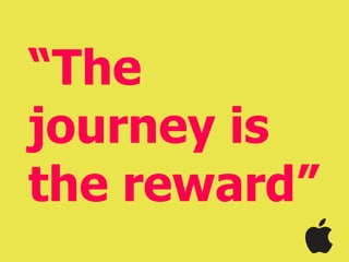 “The
journey is
the reward”
