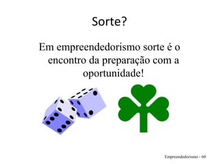 Sorte?
Empreendedorismo - 60
Em empreendedorismo sorte é o
encontro da preparação com a
oportunidade!
 