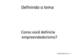 Definindo o tema
Como você definiria
empreendedorismo?
Empreendedorismo - 8
 