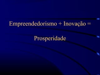 Empreendedorismo + Inovação =

        Prosperidade
 