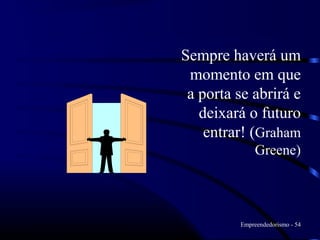 Sempre haverá um
 momento em que
 a porta se abrirá e
   deixará o futuro
    entrar! (Graham
              Greene)




         Empreendedorismo - 54
 