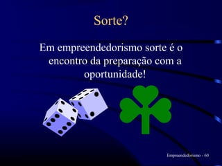 Sorte?
Em empreendedorismo sorte é o
 encontro da preparação com a
        oportunidade!




                         Empreendedorismo - 60
 