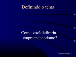 Definindo o tema




Como você definiria
 empreendedorismo?


                      Empreendedorismo - 8
 