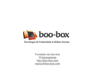 Tecnologia de Publicidade & Mídias Sociais




          Fundador da boo-box
             @marcogomes
           http://boo-box.com
          marco@boo-box.com
 