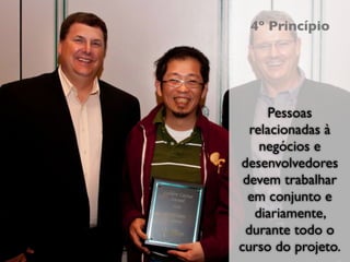 Empreendedorismo e Desenvolvimento Ágil
                                           4º Princípio




                                               Pessoas
                                            relacionadas à
                                              negócios e
                                          desenvolvedores
                                           devem trabalhar
                                            em conjunto e
                                             diariamente,
                                           durante todo o
                                          curso do projeto.
                                                XIII Semana da Computação
 