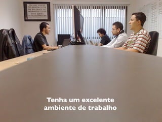 Tenha um excelente
ambiente de trabalho
 