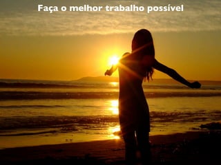 Faça o melhor trabalho possível
 