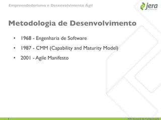 Empreendedorismo e Desenvolvimento Ágil




Metodologia de Desenvolvimento
    • 1968 - Engenharia de Software
    • 1987 - CMM (Capability and Maturity Model)
    • 2001 - Agile Manifesto




5                                                  XIII Semana da Computação
 
