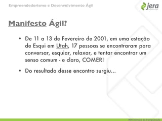 Empreendedorismo e Desenvolvimento Ágil




Manifesto Ágil?
    • De 11 a 13 de Fevereiro de 2001, em uma estação
      de Esqui em Utah, 17 pessoas se encontraram para
      conversar, esquiar, relaxar, e tentar encontrar um
      senso comum - e claro, COMER!

    • Do resultado desse encontro surgiu...




                                               XIII Semana da Computação
 