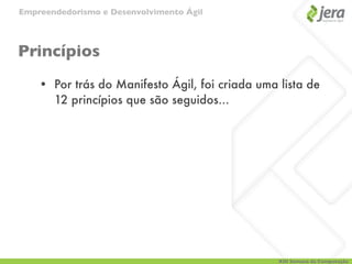 Empreendedorismo e Desenvolvimento Ágil




Princípios
    • Por trás do Manifesto Ágil, foi criada uma lista de
      12 princípios que são seguidos...




                                                 XIII Semana da Computação
 
