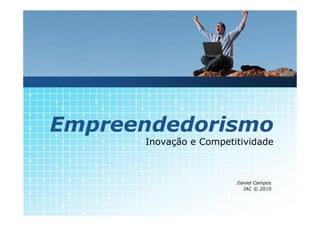 Empreendedorismo
      Inovação e Competitividade



                        Daniel Campos
                          IAC © 2010
 