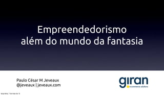 Empreendedorismo
além do mundo da fantasia
Paulo César M Jeveaux
@jeveaux | jeveaux.com
terça-feira, 7 de maio de 13
 