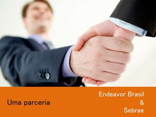 Uma parceria
Endeavor Brasil
&
Sebrae
 