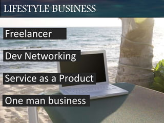 LIFESTYLE BUSINESS
Freelancer
Dev Networking
Service as a Product
One man business
 