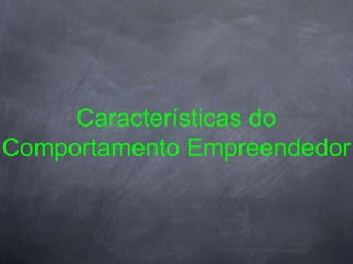 Características do
Comportamento Empreendedor
 
