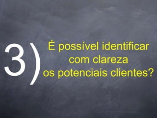 É possível identificar
     com clareza
os potenciais clientes?
 