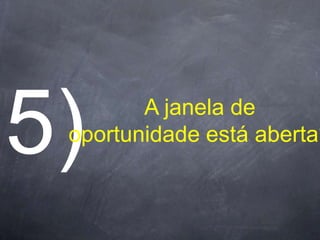 A janela de
oportunidade está aberta?
 