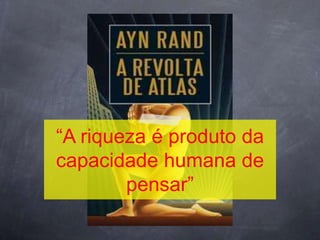 “A riqueza é produto da
capacidade humana de
        pensar”
 