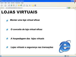 LOJAS VIRTUAIS Montar uma loja virtual eficaz O conceito de loja virtual eficaz  A hospedagem das  lojas virtuais Lojas virtuais e segurança nas transações 