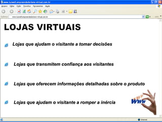 LOJAS VIRTUAIS Lojas que ajudam o visitante a tomar decisões  Lojas que transmitem confiança aos visitantes Lojas que oferecem informações detalhadas sobre o produto Lojas que ajudam o visitante a romper a inércia 