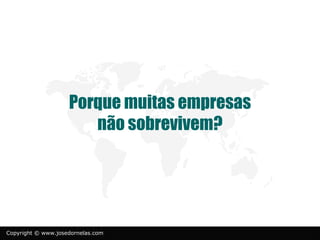 Porque muitas empresas
                       não sobrevivem?




Copyright © www.josedornelas.com
 