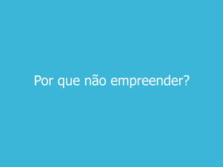 Por que não empreender?
 