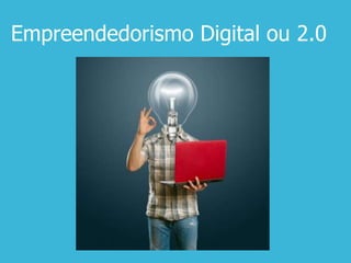 Empreendedorismo Digital ou 2.0
 