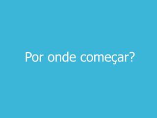 Por onde começar?
 