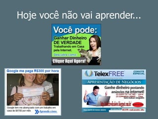 Hoje você não vai aprender...
 