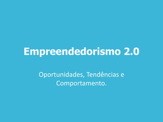 Empreendedorismo 2.0
Oportunidades, Tendências e
Comportamento.
 