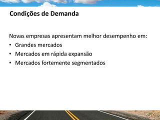 Condições de Demanda
Novas empresas apresentam melhor desempenho em:
• Grandes mercados
• Mercados em rápida expansão
• Mercados fortemente segmentados
 