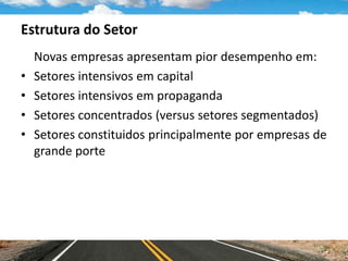 Estrutura do Setor
Novas empresas apresentam pior desempenho em:
• Setores intensivos em capital
• Setores intensivos em propaganda
• Setores concentrados (versus setores segmentados)
• Setores constituidos principalmente por empresas de
grande porte
 