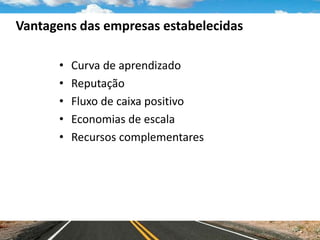 Vantagens das empresas estabelecidas
• Curva de aprendizado
• Reputação
• Fluxo de caixa positivo
• Economias de escala
• Recursos complementares
 