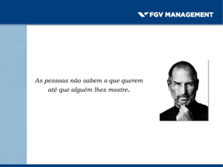 As pessoas não sabem o que querem
até que alguém lhes mostre.
 